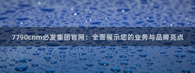 7790cnm必发集团官网：全面展示您的业务与品牌亮点