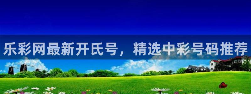 好彩运意思：乐彩网最新开氏号，精选中彩号码推荐