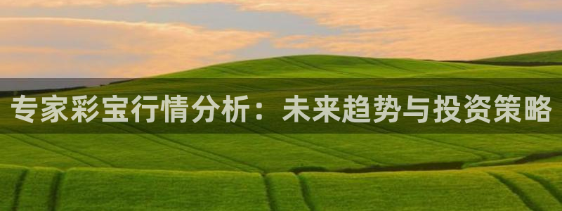 好彩运：专家彩宝行情分析：未来趋势与投资策略