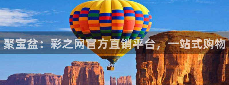 好彩运邀：聚宝盆：彩之网官方直销平台，一站式购物